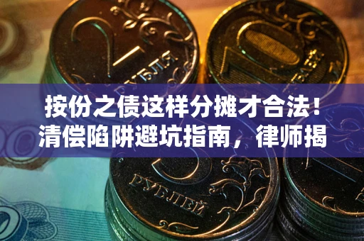 武汉按份之债这样分摊才合法！清偿陷阱避坑指南，律师揭秘关键条款