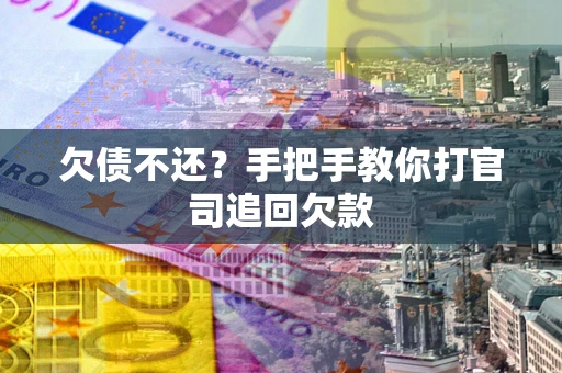 武汉欠债不还？手把手教你打官司追回欠款