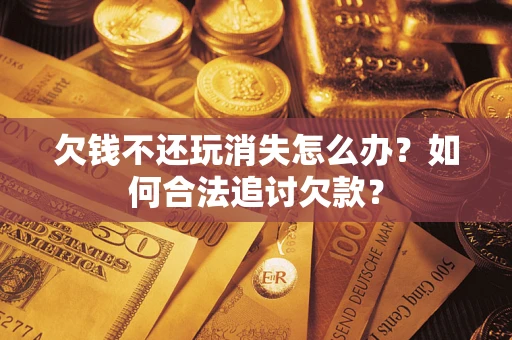 武汉欠钱不还玩消失怎么办？如何合法追讨欠款？