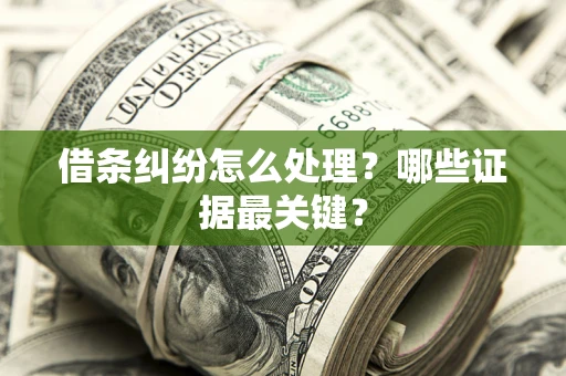 武汉借条纠纷怎么处理？哪些证据最关键？