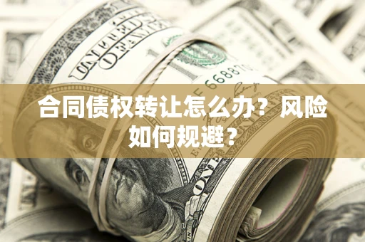 武汉合同债权转让怎么办？风险如何规避？