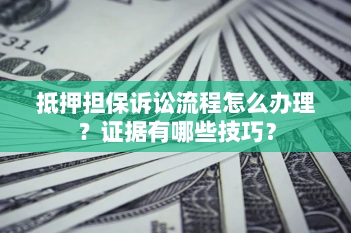 武汉抵押担保诉讼流程怎么办理？证据有哪些技巧？