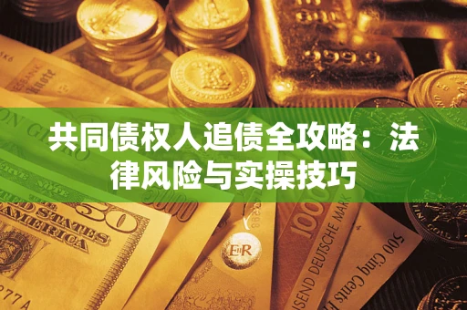 武汉共同债权人追债全攻略：法律风险与实操技巧