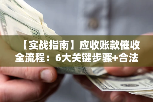 武汉【实战指南】应收账款催收全流程：6大关键步骤+合法回款技巧