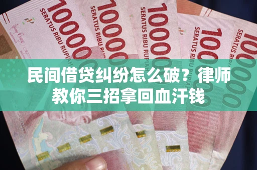 武汉民间借贷纠纷怎么破？律师教你三招拿回血汗钱