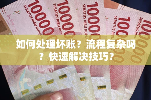 武汉如何处理坏账？流程复杂吗？快速解决技巧？