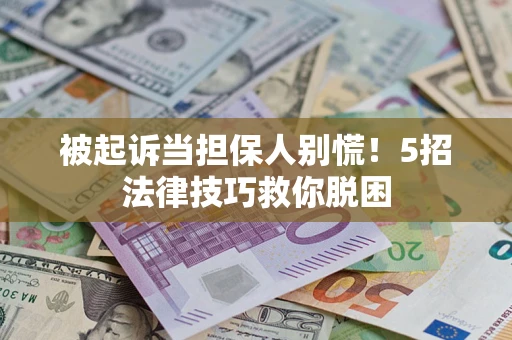 武汉被起诉当担保人别慌！5招法律技巧救你脱困