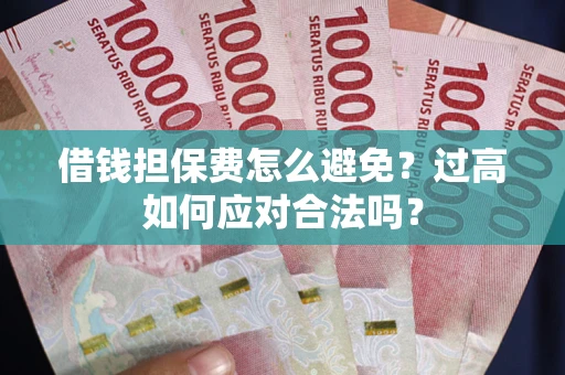 武汉借钱担保费怎么避免？过高如何应对合法吗？