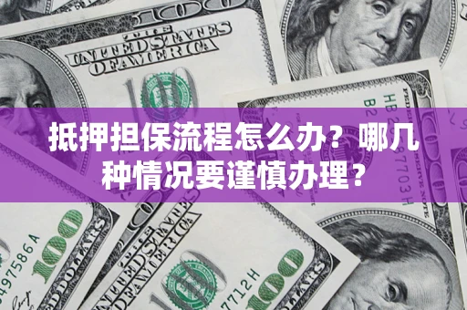 武汉抵押担保流程怎么办？哪几种情况要谨慎办理？