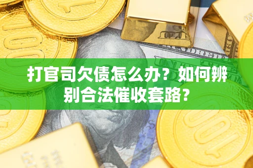 武汉打官司欠债怎么办？如何辨别合法催收套路？