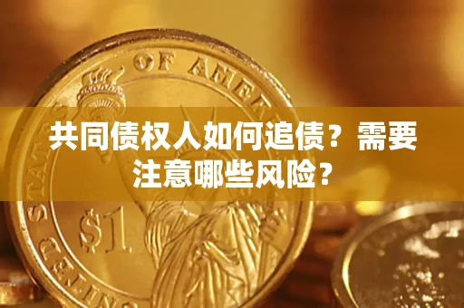 武汉共同债权人如何追债？需要注意哪些风险？
