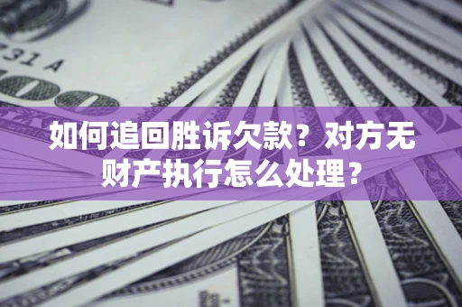 武汉如何追回胜诉欠款？对方无财产执行怎么处理？