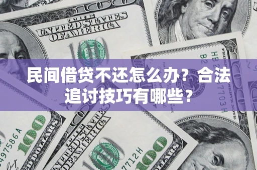 武汉民间借贷不还怎么办？合法追讨技巧有哪些？