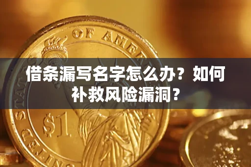 武汉借条漏写名字怎么办？如何补救风险漏洞？