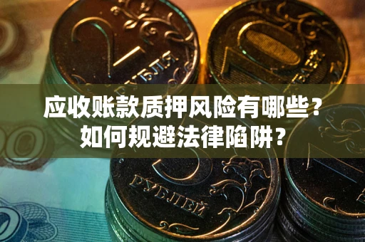 武汉应收账款质押风险有哪些？如何规避法律陷阱？