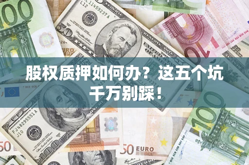 武汉股权质押如何办？这五个坑千万别踩！
