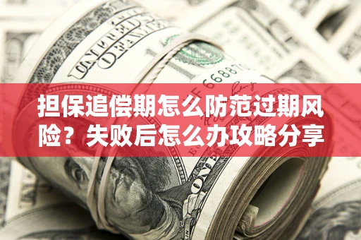 武汉担保追偿期怎么防范过期风险？失败后怎么办攻略分享