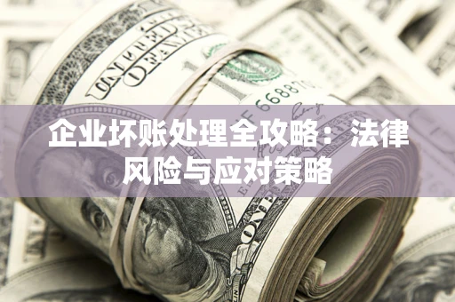 武汉企业坏账处理全攻略：法律风险与应对策略