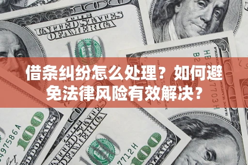 武汉借条纠纷怎么处理？如何避免法律风险有效解决？