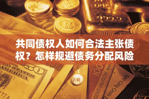 武汉共同债权人如何合法主张债权？怎样规避债务分配风险？