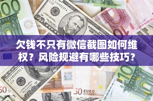 武汉欠钱不只有微信截图如何维权？风险规避有哪些技巧？