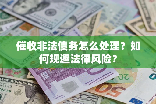 武汉催收非法债务怎么处理？如何规避法律风险？