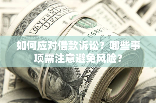 武汉如何应对借款诉讼？哪些事项需注意避免风险？
