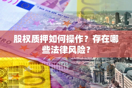 武汉股权质押如何操作？存在哪些法律风险？
