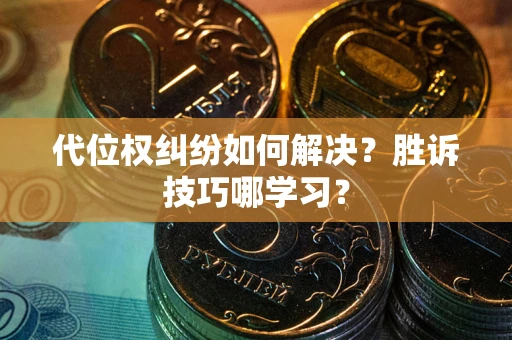 武汉代位权纠纷如何解决？胜诉技巧哪学习？