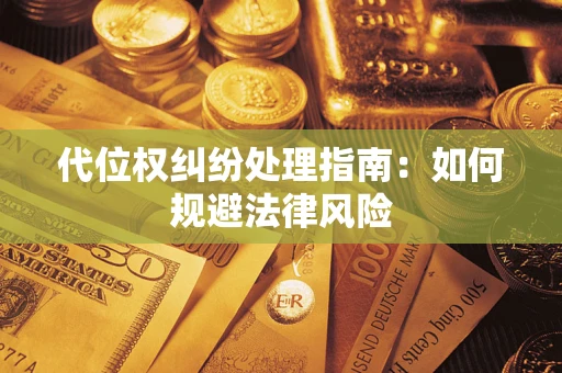 武汉代位权纠纷处理指南:如何规避法律风险 武汉代位权纠纷处理指南:如何规避法律风险