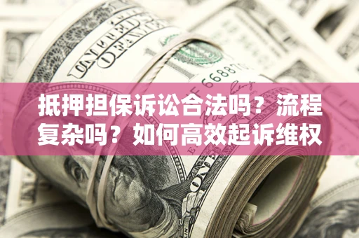 武汉抵押担保诉讼合法吗？流程复杂吗？如何高效起诉维权？