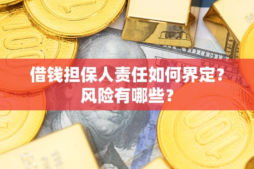 武汉借钱担保人责任如何界定?风险有哪些? 武汉借钱担保人责任如何界定?风险有哪些?
