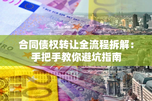 武汉合同债权转让全流程拆解：手把手教你避坑指南