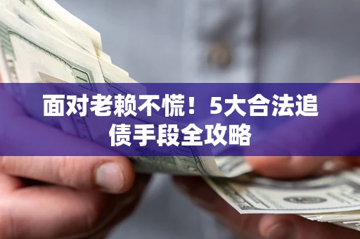 武汉面对老赖不慌！5大合法追债手段全攻略