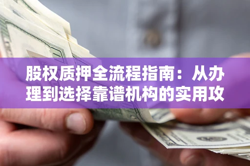 武汉股权质押全流程指南：从办理到选择靠谱机构的实用攻略