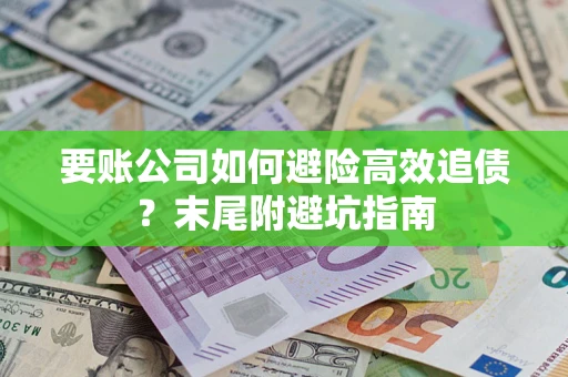 武汉要账公司如何避险高效追债？末尾附避坑指南