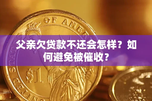 武汉父亲欠贷款不还会怎样？如何避免被催收？