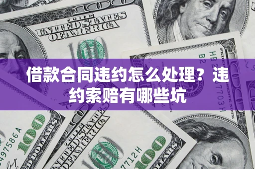 武汉借款合同违约怎么处理？违约索赔有哪些坑