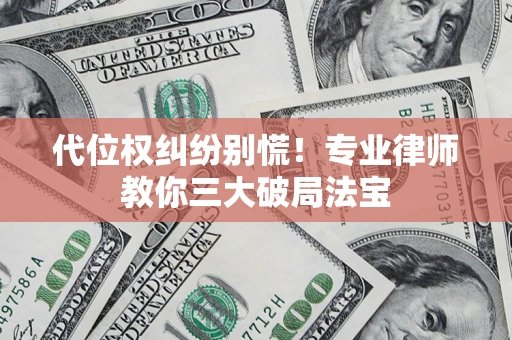 武汉代位权纠纷别慌！专业律师教你三大破局法宝