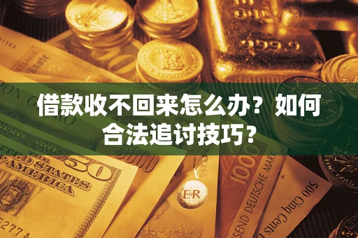 武汉借款收不回来怎么办？如何合法追讨技巧？