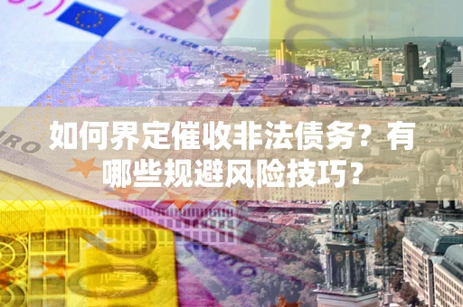 武汉如何界定催收非法债务？有哪些规避风险技巧？