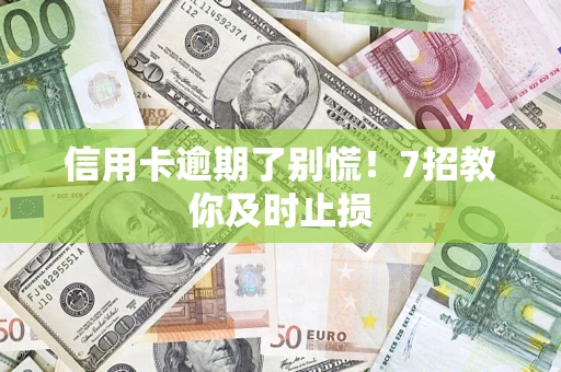 武汉信用卡逾期了别慌！7招教你及时止损