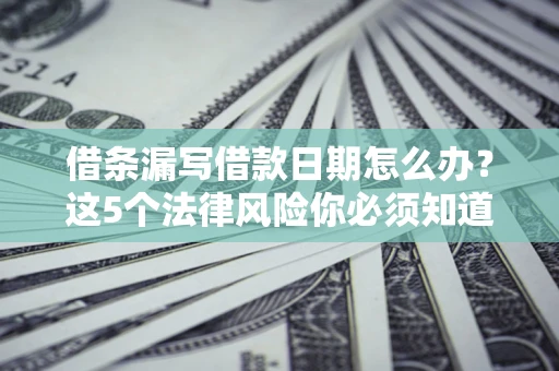 武汉借条漏写借款日期怎么办？这5个法律风险你必须知道