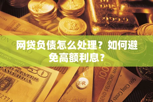 武汉网贷负债怎么处理？如何避免高额利息？