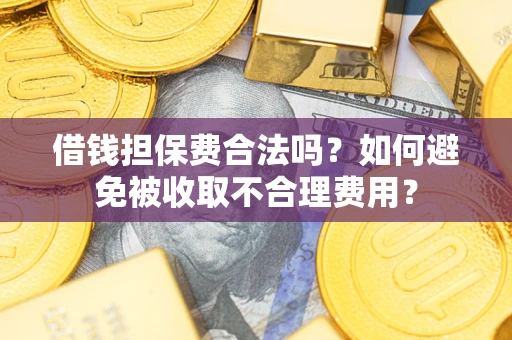 武汉借钱担保费合法吗？如何避免被收取不合理费用？