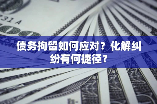 武汉债务拘留如何应对？化解纠纷有何捷径？