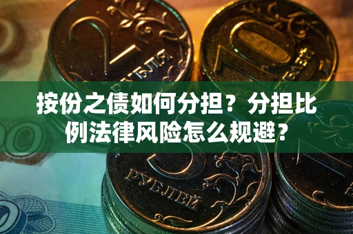 武汉按份之债如何分担？分担比例法律风险怎么规避？