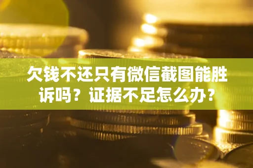 武汉欠钱不还只有微信截图能胜诉吗？证据不足怎么办？