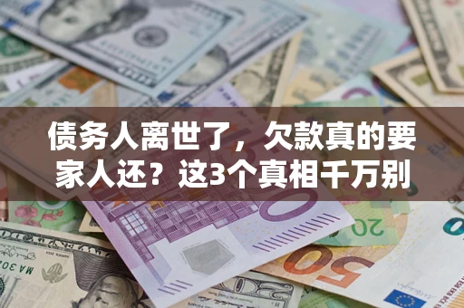 武汉债务人离世了，欠款真的要家人还？这3个真相千万别弄错