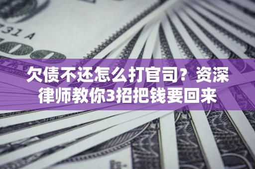武汉欠债不还怎么打官司？资深律师教你3招把钱要回来